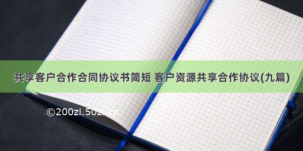 共享客户合作合同协议书简短 客户资源共享合作协议(九篇)