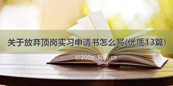 关于放弃顶岗实习申请书怎么写(优质13篇)