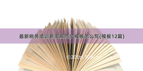 最新税务培训新闻稿范文模板怎么写(模板12篇)