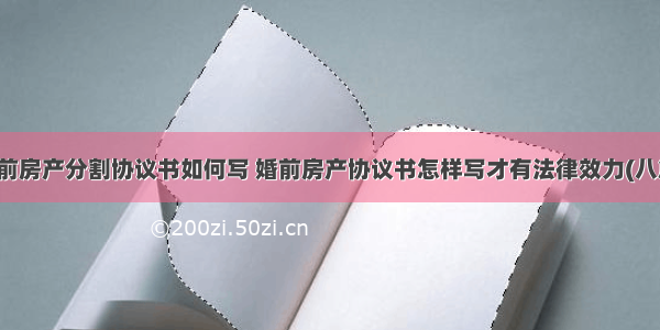 婚前房产分割协议书如何写 婚前房产协议书怎样写才有法律效力(八篇)