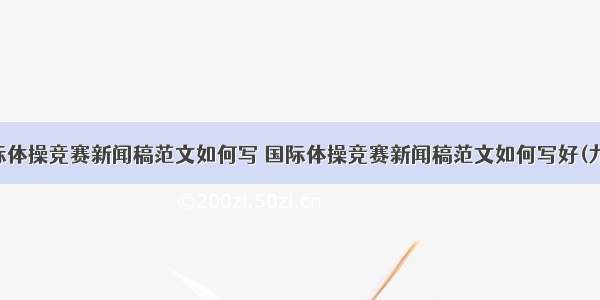 国际体操竞赛新闻稿范文如何写 国际体操竞赛新闻稿范文如何写好(九篇)