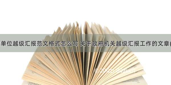 事业单位越级汇报范文格式怎么写 关于政府机关越级汇报工作的文章(6篇)