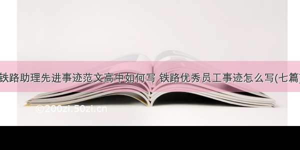 铁路助理先进事迹范文高中如何写 铁路优秀员工事迹怎么写(七篇)