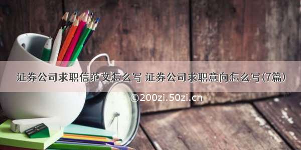 证券公司求职信范文怎么写 证券公司求职意向怎么写(7篇)