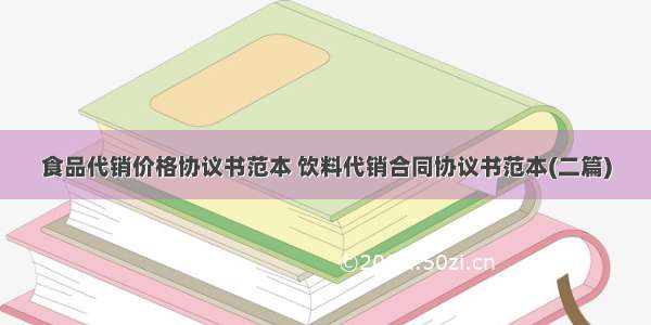 食品代销价格协议书范本 饮料代销合同协议书范本(二篇)