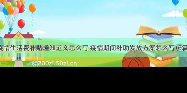 疫情生活费补贴通知范文怎么写 疫情期间补助发放方案怎么写(6篇)