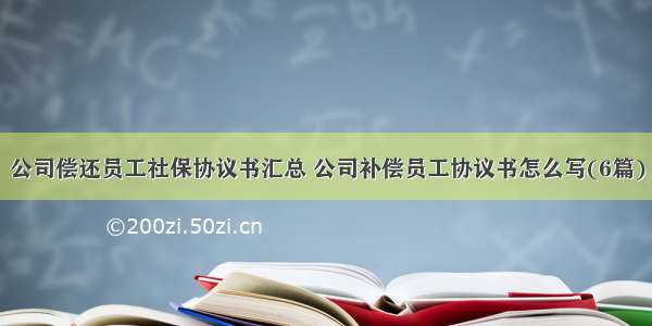 公司偿还员工社保协议书汇总 公司补偿员工协议书怎么写(6篇)