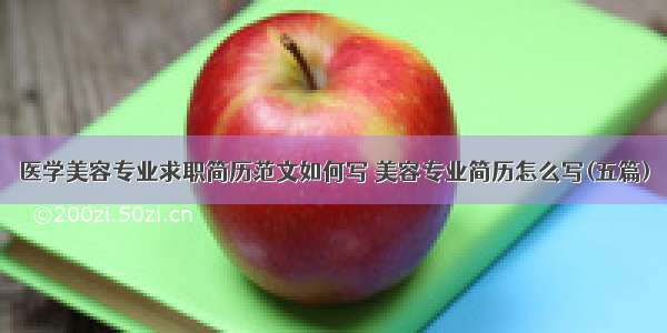 医学美容专业求职简历范文如何写 美容专业简历怎么写(五篇)