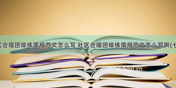 社区合唱团排练简报范文怎么写 社区合唱团排练简报范文怎么写啊(七篇)