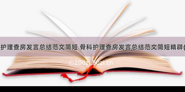 骨科护理查房发言总结范文简短 骨科护理查房发言总结范文简短精辟(2篇)