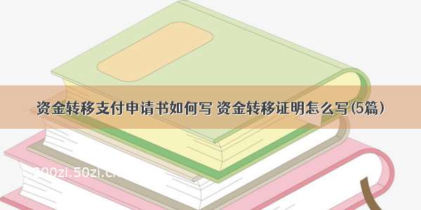 资金转移支付申请书如何写 资金转移证明怎么写(5篇)