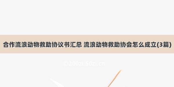 合作流浪动物救助协议书汇总 流浪动物救助协会怎么成立(3篇)