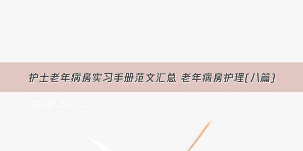 护士老年病房实习手册范文汇总 老年病房护理(八篇)