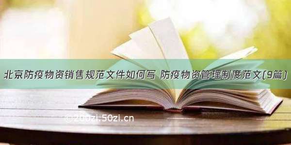 北京防疫物资销售规范文件如何写 防疫物资管理制度范文(9篇)
