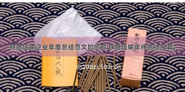 铁路运输企业年度总结范文如何写 铁路运输年终总结(2篇)