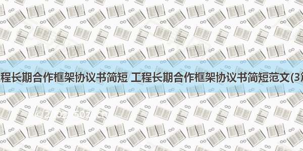 工程长期合作框架协议书简短 工程长期合作框架协议书简短范文(3篇)