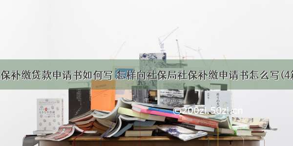 社保补缴贷款申请书如何写 怎样向社保局社保补缴申请书怎么写(4篇)