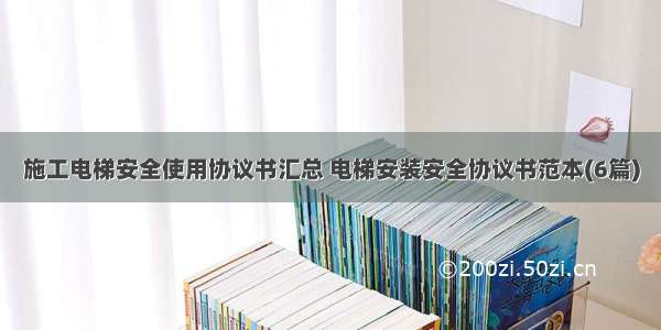 施工电梯安全使用协议书汇总 电梯安装安全协议书范本(6篇)