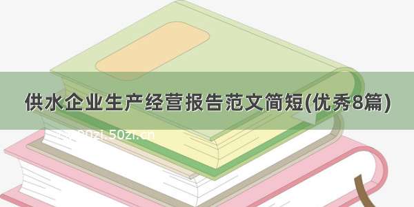 供水企业生产经营报告范文简短(优秀8篇)