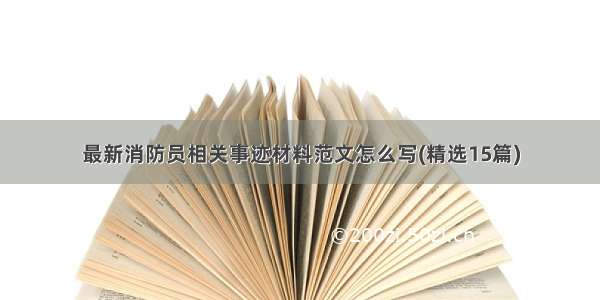 最新消防员相关事迹材料范文怎么写(精选15篇)