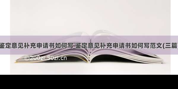 鉴定意见补充申请书如何写 鉴定意见补充申请书如何写范文(三篇)