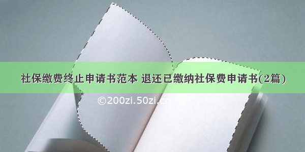 社保缴费终止申请书范本 退还已缴纳社保费申请书(2篇)