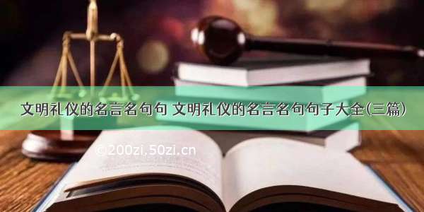 文明礼仪的名言名句句 文明礼仪的名言名句句子大全(三篇)