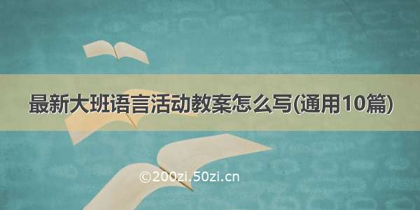 最新大班语言活动教案怎么写(通用10篇)