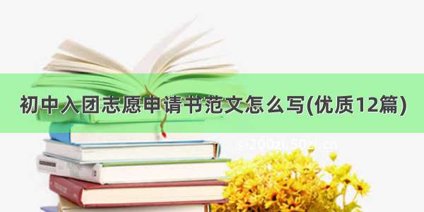 初中入团志愿申请书范文怎么写(优质12篇)