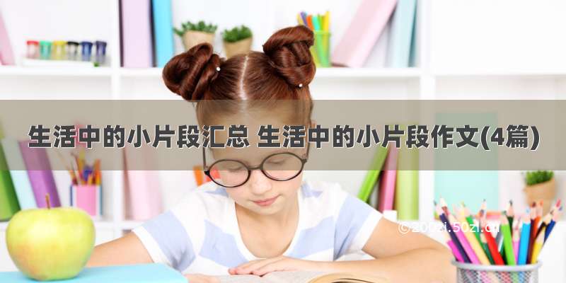 生活中的小片段汇总 生活中的小片段作文(4篇)