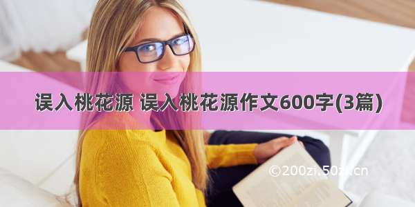 误入桃花源 误入桃花源作文600字(3篇)