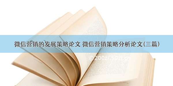 微信营销的发展策略论文 微信营销策略分析论文(三篇)