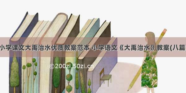 小学课文大禹治水优质教案范本 小学语文《大禹治水》教案(八篇)