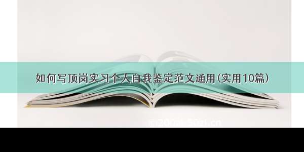 如何写顶岗实习个人自我鉴定范文通用(实用10篇)