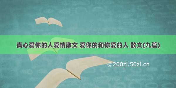 真心爱你的人爱情散文 爱你的和你爱的人 散文(九篇)