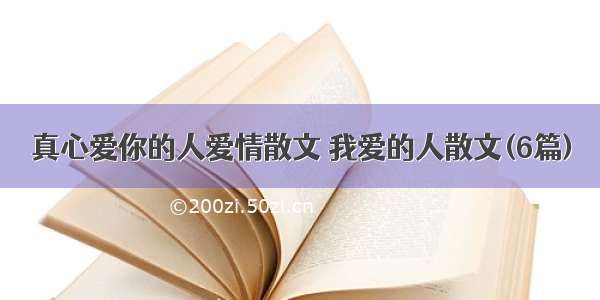 真心爱你的人爱情散文 我爱的人散文(6篇)