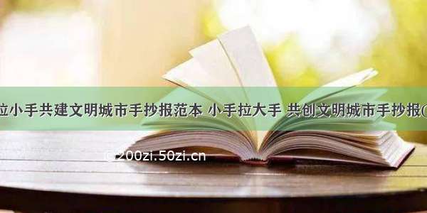 大手拉小手共建文明城市手抄报范本 小手拉大手 共创文明城市手抄报(七篇)