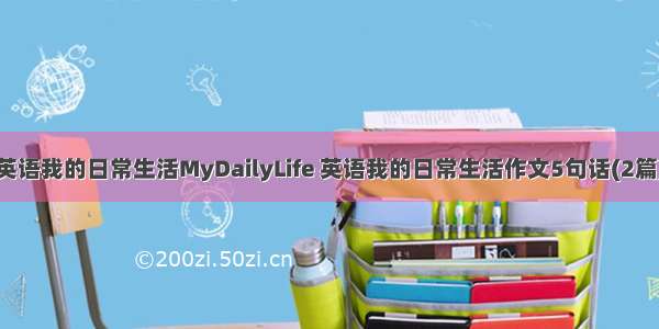 英语我的日常生活MyDailyLife 英语我的日常生活作文5句话(2篇)