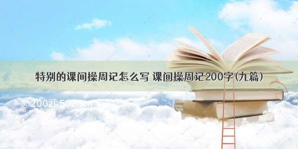 特别的课间操周记怎么写 课间操周记200字(九篇)