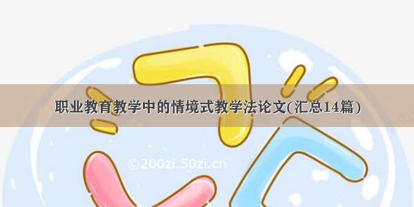 职业教育教学中的情境式教学法论文(汇总14篇)