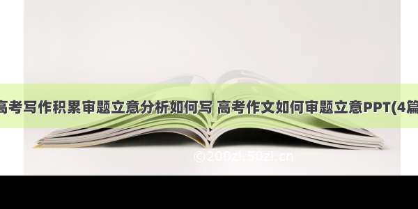 高考写作积累审题立意分析如何写 高考作文如何审题立意PPT(4篇)