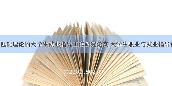 基于人职匹配理论的大学生就业指导工作研究论文 大学生职业与就业指导论文(9篇)