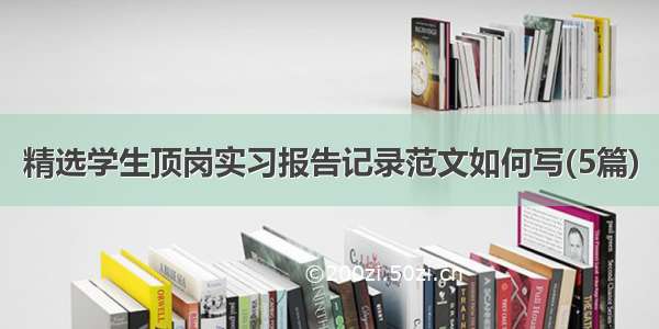 精选学生顶岗实习报告记录范文如何写(5篇)