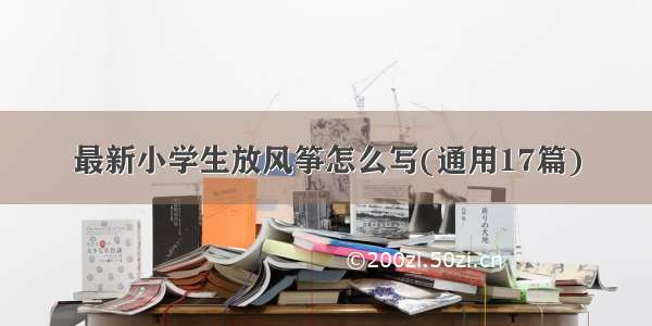 最新小学生放风筝怎么写(通用17篇)