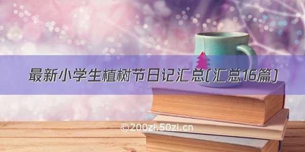 最新小学生植树节日记汇总(汇总16篇)