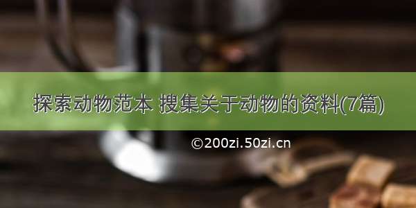 探索动物范本 搜集关于动物的资料(7篇)