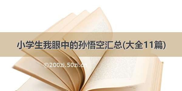 小学生我眼中的孙悟空汇总(大全11篇)