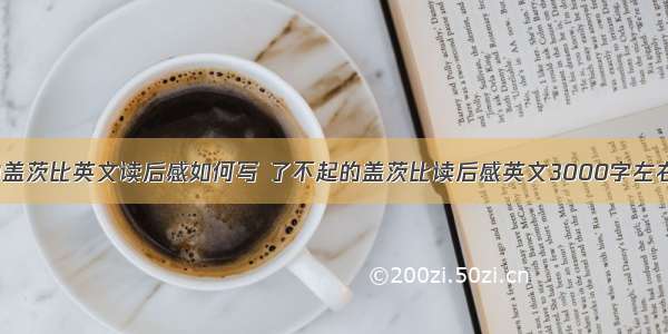 伟大的盖茨比英文读后感如何写 了不起的盖茨比读后感英文3000字左右(4篇)