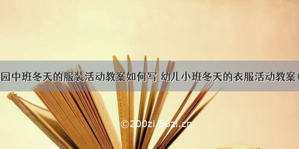 幼儿园中班冬天的服装活动教案如何写 幼儿小班冬天的衣服活动教案(2篇)