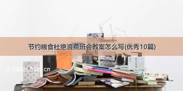 节约粮食杜绝浪费班会教案怎么写(优秀10篇)